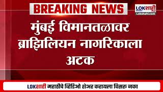 Mumbai Airport Crime News | मुंबई विमानतळावर ब्राझिलियन नागरिकाला अटक | Lokshahi Marathi