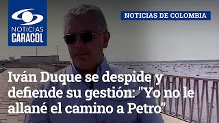 Iván Duque se despide y defiende su gestión: "Yo no le allané el camino a Petro"