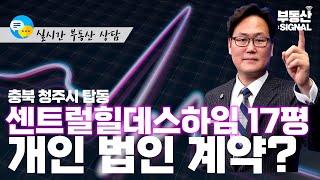 부동산시그널 : 충북 청주시 탑동 센트럴힐데스하임 17평, 개인 법인 계약 유의점은?