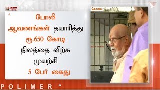 போலி ஆவணங்கள் தயாரித்து ரூ.650 கோடி நிலத்தை விற்க முயற்சி - 5 பேர் கைது