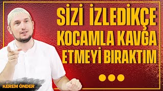 Sizi izledikçe kocamla kavga etmeyi bıraktım... / Kerem Önder