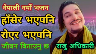 New Nepali Bhajan 2020 - हाँसेर भएपनि रोएर भएपनि ( Hasera bhaye pani) | Raju Adhikari | Nepali vajan