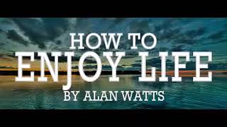 Alan Watts ~ How To Enjoy Life