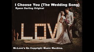 I Choose You {The Wedding Song} Ryann Darling Original - Mr.Love's No Copyright Music Machine.