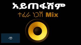 አይጠፋሽም  ተፈራ ነጋሽ ሚክስ | Aytefashm Tefera negash