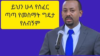 ይህንን ሁላ የሰፈር ጣጣ የመስማት ግዴታ የለብኝም!! ዶ/ር አቢይ አህመድ