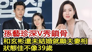 孫藝珍深V秀鎖骨，和玄彬還未結婚就顯夫妻相，狀態佳不像39歲︱玄彬︱孫藝珍︱愛的迫降#華藝傳媒