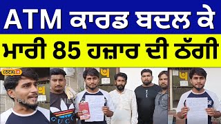 ATM ਕਾਰਡ ਬਦਲ ਕੇ ਮਾਰੀ 85 ਹਜ਼ਾਰ ਦੀ ਠੱਗੀ | ATM loot | #local18