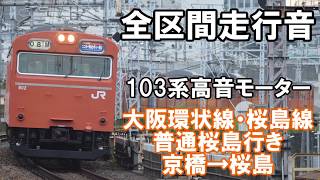 ［全区間走行音］大阪環状線103系普通桜島行き　京橋～桜島　高音モーター車