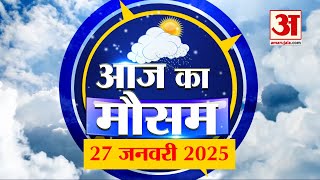 Weather Forecast 27 January 2025: देखिए क्या है आपके यहां मौसम का हाल | Amar Ujala