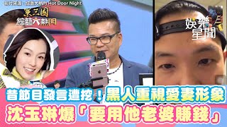 昔節目發言遭挖！黑人重視愛妻形象 沈玉琳爆「要用他老婆賺錢」｜三立娛樂星聞