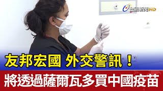 外交警訊！ 友邦宏國：將透過薩爾瓦多買中國疫苗