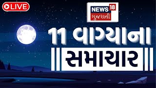 🟠11 PM Gujarati News LIVE | 11 વાગ્યાના સૌથી મોટા સમાચાર | Gujarati Samachar | News18 Gujarati