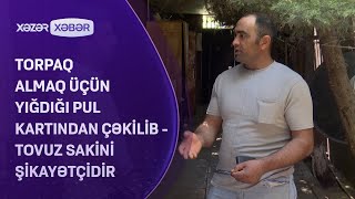 Torpaq almaq üçün yığdığı pul kartından çəkilib - Tovuz sakini şikayətçidir