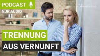 Trennung aus Vernunft trotz Liebe: Wirksame Tipps und Impulse I Lebensidealisten