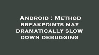 Android : Method breakpoints may dramatically slow down debugging