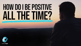 How Do I Be Positive ALL THE TIME? - Fearless Soul
