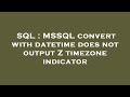 SQL : MSSQL convert with datetime does not output Z timezone indicator