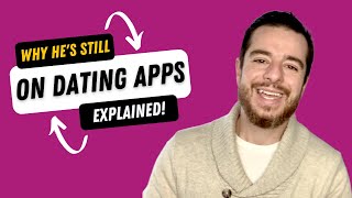 Why is he Still Using Dating Apps?