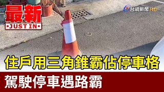 住戶用三角錐霸佔停車格 駕駛停車遇路霸【最新快訊】