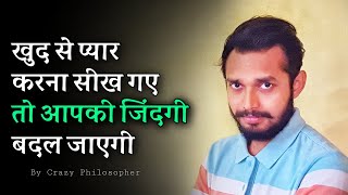 खुद से प्यार करना सीख गए तो आपकी जिंदगी बदल जाएगी | Self love|Motivational speech|Crazy Philosopher