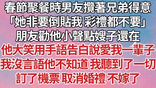 【完結】春節聚餐時男友攬著兄弟得意，「她非要倒貼我 彩禮都不要」朋友勸他小聲點嫂子還在，他大笑用手語告白說愛我一輩子，我沒言語他不知道 我聽到了一切，訂了機票 取消婚禮 不嫁了#感情 #爽文