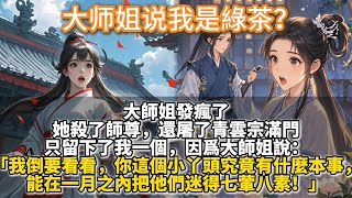 完結好有意思百合文：大师姐说我是綠茶？大師姐發瘋了。她殺了師尊，還屠了青雲宗滿門。只留下了我一個，因為大師姐說：我倒要看看，你這個小丫頭究竟有什麼本事，能在一月之內把他們迷得七葷八素！他 x 的