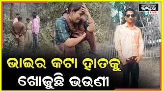 ଭଉଣୀ ଆଗରେ ପଡିଛି ଭାଇର ଖଣ୍ଡ ବିଖଣ୍ଡିତ ଶରୀର ,ଯେଉଁ ହାତରେ ରାକ୍ଷୀ ବାନ୍ଧୁଥିଲା ..ସେ ହାତ ଖୋଜୁଛି ଭଉଣୀ