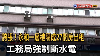 誇張！永和一層樓隔成27間房出租　工務局強制斷水電－民視新聞