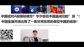 中国或对A股限制做空？华尔街在中国最成功的”洞“！中国金融市场出现了一条非常险恶的做空中国的链条！