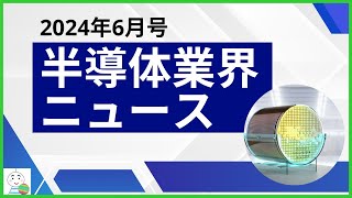 【半導体業界ニュース2024年6月号】半導体業界のニュースを10本厳選してご紹介！