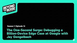 The One Second Surge Debugging A Billion Device Edge Case At Google With Jay Gengelbach