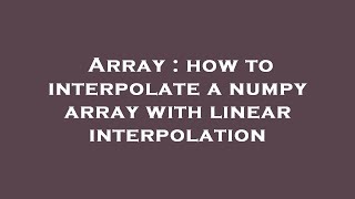 Array : how to interpolate a numpy array with linear interpolation
