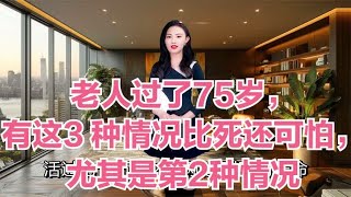 老人过了75岁，有这3 种情况比死还可怕，尤其是第2种情况