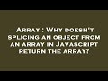 Array : Why doesn't splicing an object from an array in Javascript return the array?