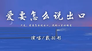 戴羽彤 - 爱要怎么说出口 (女版)『只是 爱要怎么说出口，我的心里好难受。』【動態歌詞】♪