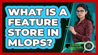 What Is A Feature Store In MLOps? - AI and Machine Learning Explained