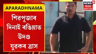 APARADHNAMA | শিৱপূজাৰ দিনাই ৰঙিয়াত উদণ্ড যুৱকৰ ত্ৰাস | যুৱকৰ আক্ৰমণৰ বলি হ’ল প্ৰেমিকাৰ বান্ধবী |