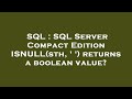 SQL : SQL Server Compact Edition ISNULL(sth, ' ') returns a boolean value?
