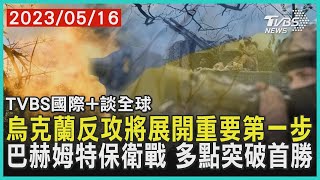 【國際+談全球】烏克蘭反攻將展開重要第一步 巴赫姆特保衛戰 多點突破首勝｜TVBS新聞 2023.05.16@internationalNewsplus