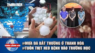 TOÀN CẢNH 17H: Số tiền chi cho hiệu trưởng tuồn thịt heo bệnh | Mưa đá, giông lốc lật mái trường học