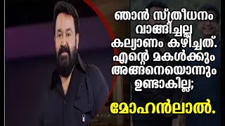 ഞാൻ സ്ത്രീധനം വാങ്ങിച്ചല്ല കല്യാണം കഴിച്ചത്. എന്റെ മകൾക്കും അങ്ങനെയൊന്നും ഉണ്ടാകില്ല; മോഹൻലാൽ