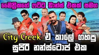 මෛත්‍රිකගේ ෆට්ට ඩාන්ස් එකත් එක්ක City Creek ඒ කාලේ ගහපු සුපිරි නන්ස්ටොප් එක