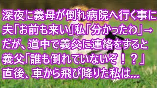 【スカッとする話】深夜に義母が倒れ病院へ行く事に 夫「お前も来い」私「分かったわ」→だが、道中で義父に連絡をすると 義父「誰も倒れていないぞ！？」直後、車から飛び降りた私は   【修羅場】