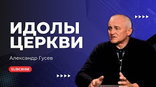 Идолы в евангельской Церкви. Александр Гусев.