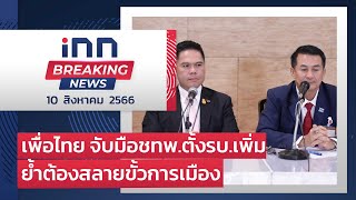 เพื่อไทย จับมือชทพ.ตั้งรบ.เพิ่มย้ำต้องสลายขั้วการเมือง : 10-08-66 | iNN Breaking News