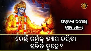 କେଉଁ କର୍ମକୁ ତ୍ୟାଗ କରିବା ଉଚିତ ନୁହେ ?  | ଶ୍ଳୋକ 46-48 | ଅଷ୍ଟାଦଶ ଅଧ୍ୟାୟ- ମୋକ୍ଷସନ୍ୟାସଯୋଗ