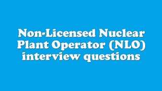 Non-Licensed Nuclear Plant Operator (NLO) interview questions