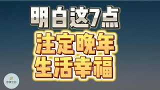 明白这7点，注定晚年生活幸福  |  2023 |  思维空间 0505