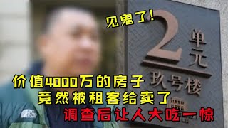 价值4000万的房子，竟然被租客给卖了，调查后让人大跌眼镜！